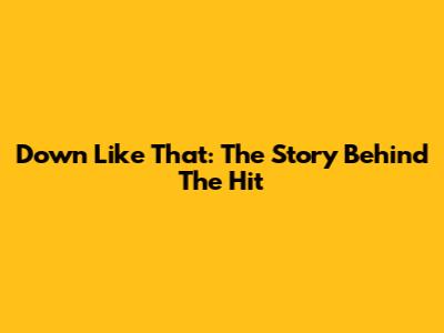Down Like That: The Story Behind The Hit