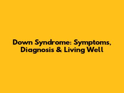 Down Syndrome: Symptoms, Diagnosis & Living Well