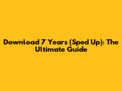 Download '7 Years' (Sped Up): The Ultimate Guide