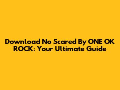 Download 'No Scared' By ONE OK ROCK: Your Ultimate Guide
