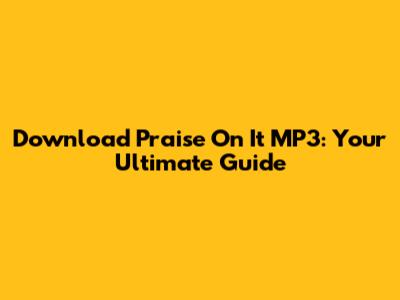 Download 'Praise On It' MP3: Your Ultimate Guide