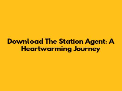 Download 'The Station Agent': A Heartwarming Journey