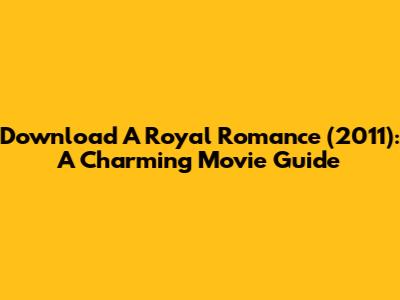 Download A Royal Romance (2011): A Charming Movie Guide