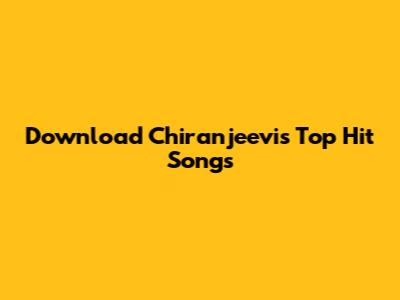 Download Chiranjeevi's Top Hit Songs