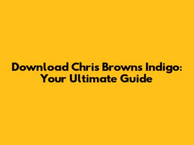 Download Chris Brown's 'Indigo': Your Ultimate Guide