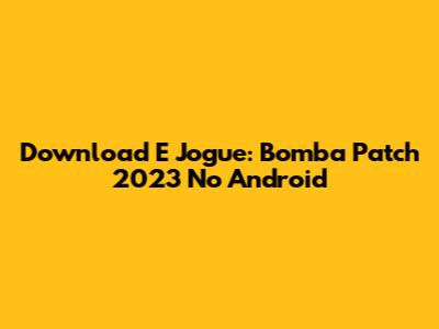 Download E Jogue: Bomba Patch 2023 No Android