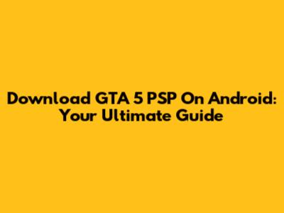 Download GTA 5 PSP On Android: Your Ultimate Guide