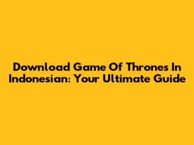 Download Game Of Thrones In Indonesian: Your Ultimate Guide