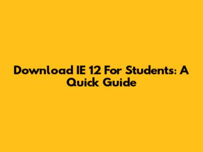 Download IE 12 For Students: A Quick Guide