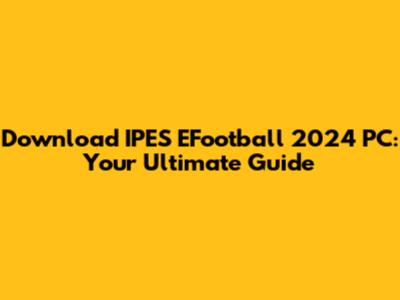 Download IPES EFootball 2024 PC: Your Ultimate Guide