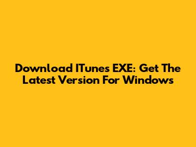 Download ITunes EXE: Get The Latest Version For Windows