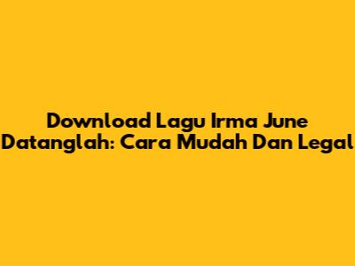 Download Lagu Irma June Datanglah: Cara Mudah Dan Legal