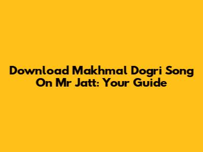 Download Makhmal Dogri Song On Mr Jatt: Your Guide