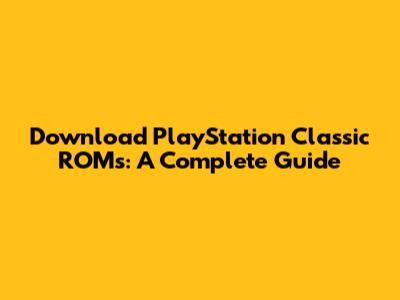 Download PlayStation Classic ROMs: A Complete Guide