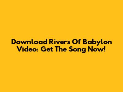 Download Rivers Of Babylon Video: Get The Song Now!