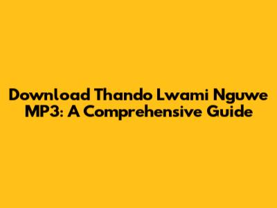 Download Thando Lwami Nguwe MP3: A Comprehensive Guide