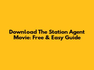 Download The Station Agent Movie: Free & Easy Guide
