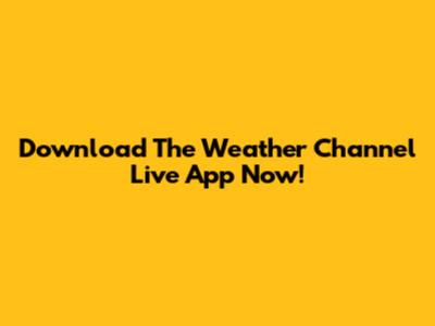 Download The Weather Channel Live App Now!