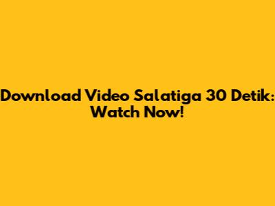Download Video Salatiga 30 Detik: Watch Now!