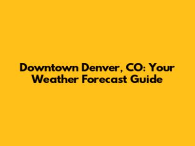 Downtown Denver, CO: Your Weather Forecast Guide