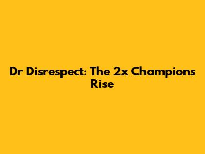 Dr Disrespect: The 2x Champion's Rise
