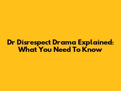 Dr Disrespect Drama Explained: What You Need To Know
