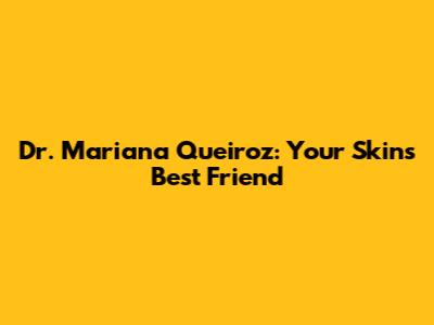 Dr. Mariana Queiroz: Your Skin's Best Friend