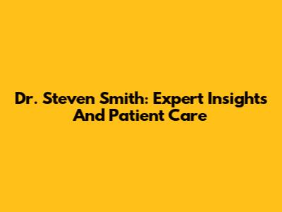 Dr. Steven Smith: Expert Insights And Patient Care