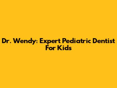 Dr. Wendy: Expert Pediatric Dentist For Kids