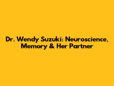 Dr. Wendy Suzuki: Neuroscience, Memory & Her Partner