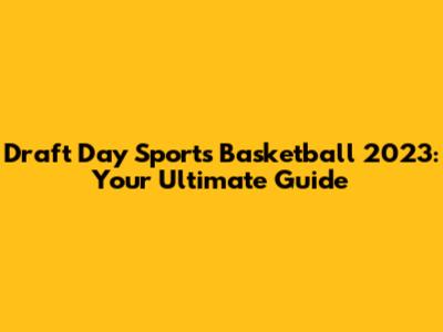 Draft Day Sports Basketball 2023: Your Ultimate Guide