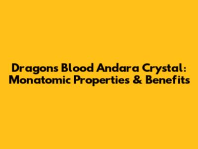 Dragon's Blood Andara Crystal: Monatomic Properties & Benefits