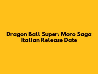 Dragon Ball Super: Moro Saga Italian Release Date