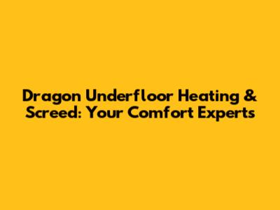 Dragon Underfloor Heating & Screed: Your Comfort Experts