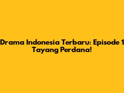 Drama Indonesia Terbaru: Episode 1 Tayang Perdana!