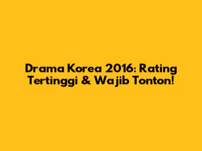 Drama Korea 2016: Rating Tertinggi & Wajib Tonton!