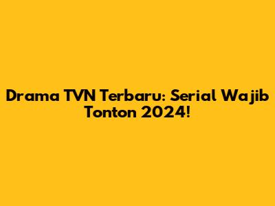 Drama TVN Terbaru: Serial Wajib Tonton 2024!