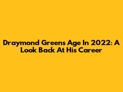 Draymond Green's Age In 2022: A Look Back At His Career