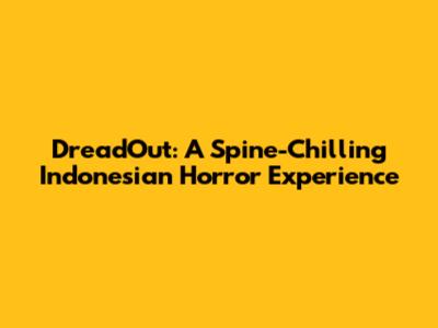 DreadOut: A Spine-Chilling Indonesian Horror Experience