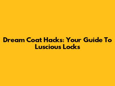 Dream Coat Hacks: Your Guide To Luscious Locks