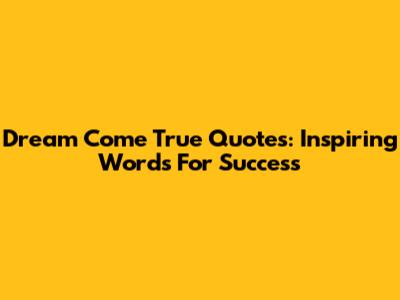 Dream Come True Quotes: Inspiring Words For Success