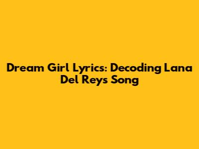 Dream Girl Lyrics: Decoding Lana Del Rey's Song