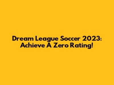 Dream League Soccer 2023: Achieve A Zero Rating!