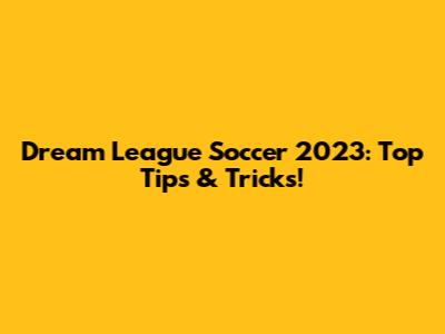 Dream League Soccer 2023: Top Tips & Tricks!