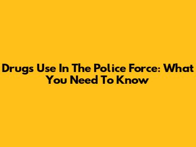 Drugs Use In The Police Force: What You Need To Know
