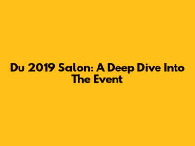 Du 2019 Salon: A Deep Dive Into The Event