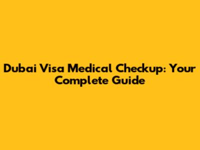 Dubai Visa Medical Checkup: Your Complete Guide