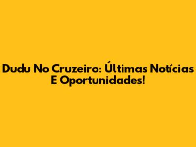 Dudu No Cruzeiro: Últimas Notícias E Oportunidades!