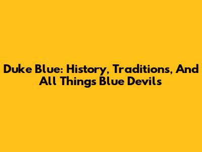 Duke Blue: History, Traditions, And All Things Blue Devils