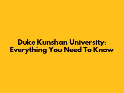 Duke Kunshan University: Everything You Need To Know